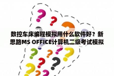 数控车床编程模拟用什么软件好？新思路MS OFFICE计算机二级考试模拟软件评不了分，求解决？