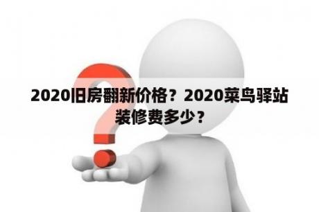 2020旧房翻新价格？2020菜鸟驿站装修费多少？