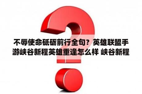 不辱使命砥砺前行全句？英雄联盟手游峡谷新程英雄重逢怎么样 峡谷新程英雄重逢活