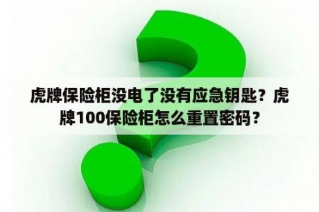 虎牌保险柜没电了没有应急钥匙？虎牌100保险柜怎么重置密码？