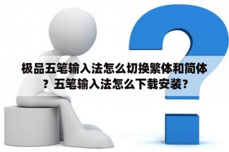 极品五笔输入法怎么切换繁体和简体？五笔输入法怎么下载安装？