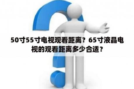 50寸55寸电视观看距离？65寸液晶电视的观看距离多少合适？