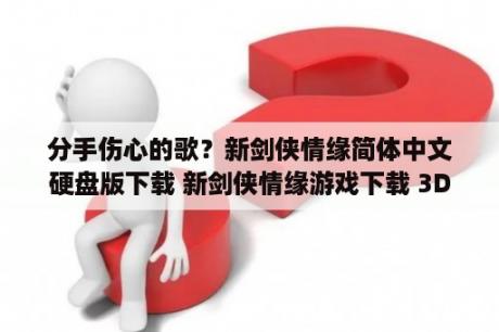 分手伤心的歌？新剑侠情缘简体中文硬盘版下载 新剑侠情缘游戏下载 3DM单机