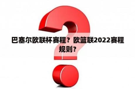 巴塞尔欧联杯赛程？欧篮联2022赛程规则？