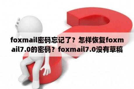 foxmail密码忘记了？怎样恢复foxmail7.0的密码？foxmail7.0没有草稿箱、已删除邮件、垃圾邮件等等，如何恢复？