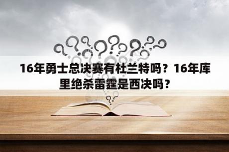 16年勇士总决赛有杜兰特吗？16年库里绝杀雷霆是西决吗？