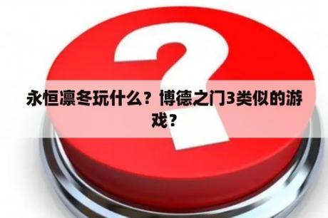 永恒凛冬玩什么？博德之门3类似的游戏？