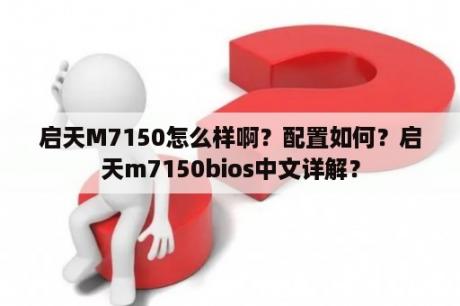 启天M7150怎么样啊？配置如何？启天m7150bios中文详解？