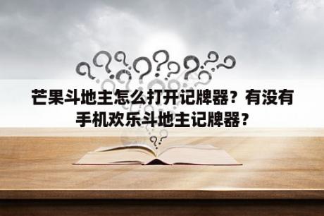 芒果斗地主怎么打开记牌器？有没有手机欢乐斗地主记牌器？