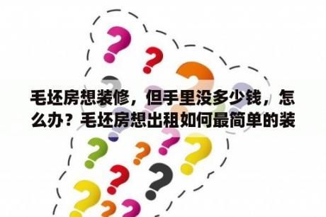 毛坯房想装修，但手里没多少钱，怎么办？毛坯房想出租如何最简单的装修？