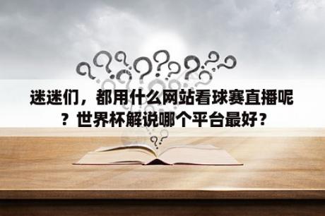 迷迷们，都用什么网站看球赛直播呢？世界杯解说哪个平台最好？