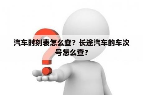 汽车时刻表怎么查？长途汽车的车次号怎么查？