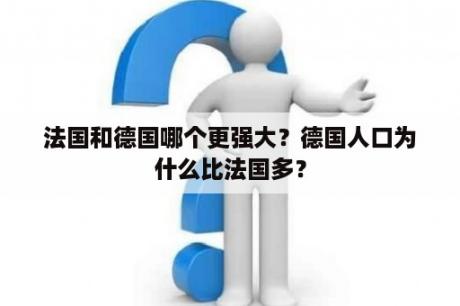 法国和德国哪个更强大？德国人口为什么比法国多？