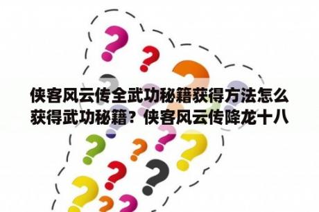 侠客风云传全武功秘籍获得方法怎么获得武功秘籍？侠客风云传降龙十八掌攻略？