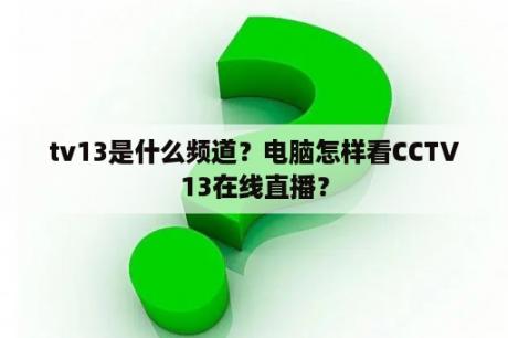 tv13是什么频道？电脑怎样看CCTV13在线直播？