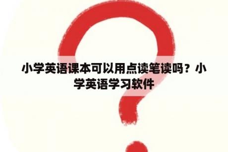 小学英语课本可以用点读笔读吗？小学英语学习软件