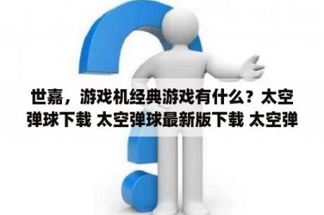 世嘉，游戏机经典游戏有什么？太空弹球下载 太空弹球最新版下载 太空弹球app下载 3DM