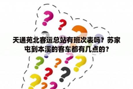 天通苑北客运总站有班次表吗？苏家屯到本溪的客车都有几点的？