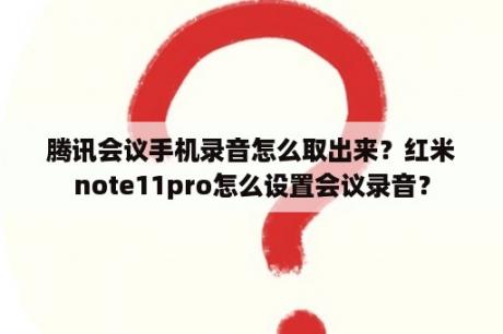 腾讯会议手机录音怎么取出来？红米note11pro怎么设置会议录音？