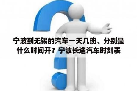 宁波到无锡的汽车一天几班、分别是什么时间开？宁波长途汽车时刻表