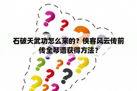 石破天武功怎么来的？侠客风云传前传全琴谱获得方法？