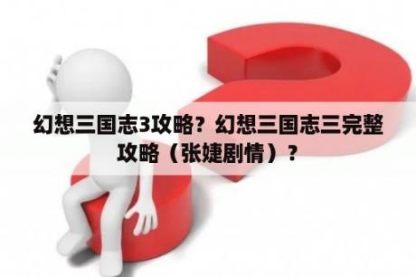 幻想三国志3攻略？幻想三国志三完整攻略（张婕剧情）？