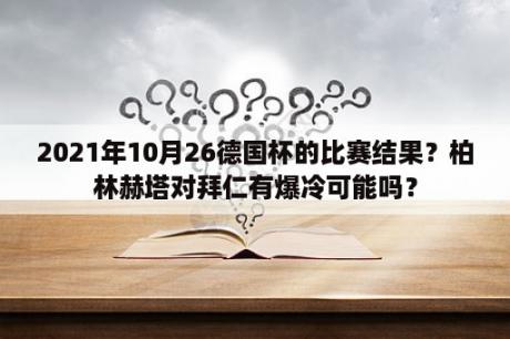 2021年10月26德国杯的比赛结果？柏林赫塔对拜仁有爆冷可能吗？