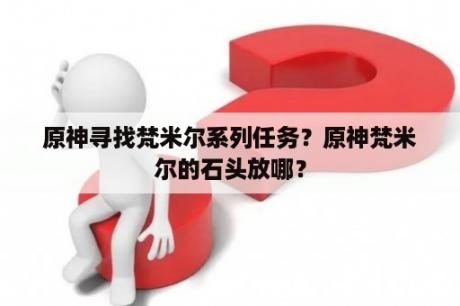 原神寻找梵米尔系列任务？原神梵米尔的石头放哪？