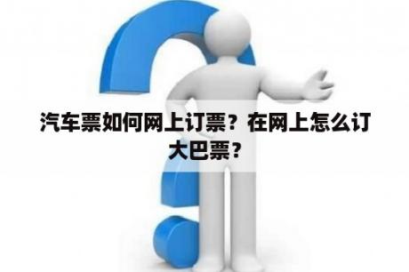 汽车票如何网上订票？在网上怎么订大巴票？