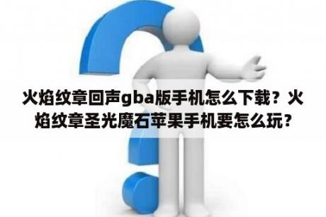 火焰纹章回声gba版手机怎么下载？火焰纹章圣光魔石苹果手机要怎么玩？