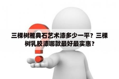 三棵树雅典石艺术漆多少一平？三棵树乳胶漆哪款最好最实惠？