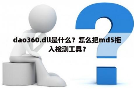 dao360.dll是什么？怎么把md5拖入检测工具？