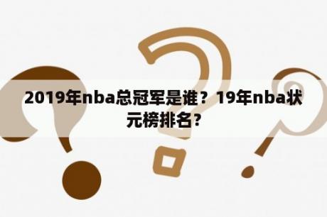 2019年nba总冠军是谁？19年nba状元榜排名？