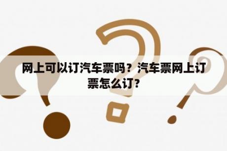 网上可以订汽车票吗？汽车票网上订票怎么订？