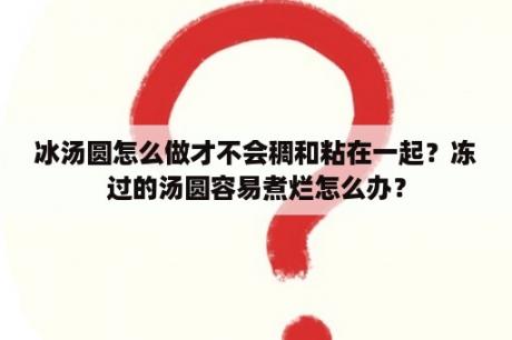 冰汤圆怎么做才不会稠和粘在一起？冻过的汤圆容易煮烂怎么办？