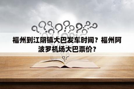 福州到江阴镇大巴发车时间？福州阿波罗机场大巴票价？