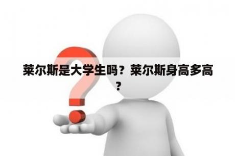 莱尔斯是大学生吗？莱尔斯身高多高？