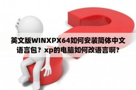 英文版WINXPX64如何安装简体中文语言包？xp的电脑如何改语言啊？