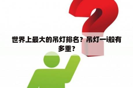 世界上最大的吊灯排名？吊灯一i般有多重？