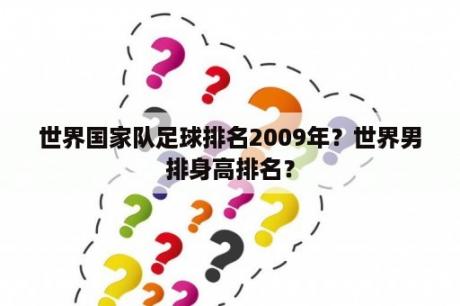 世界国家队足球排名2009年？世界男排身高排名？