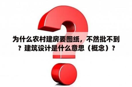 为什么农村建房要图纸，不然批不到？建筑设计是什么意思（概念）？