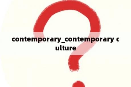 contemporary_contemporary culture