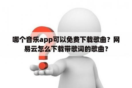 哪个音乐app可以免费下载歌曲？网易云怎么下载带歌词的歌曲？