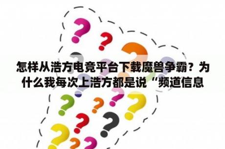 怎样从浩方电竞平台下载魔兽争霸？为什么我每次上浩方都是说“频道信息下载超时，请稍后重试”？