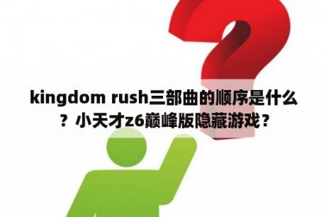 kingdom rush三部曲的顺序是什么？小天才z6巅峰版隐藏游戏？