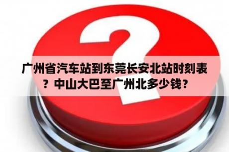 广州省汽车站到东莞长安北站时刻表？中山大巴至广州北多少钱？