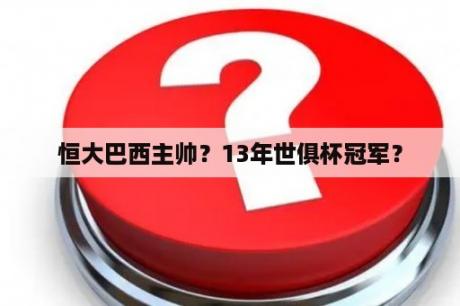 恒大巴西主帅？13年世俱杯冠军？