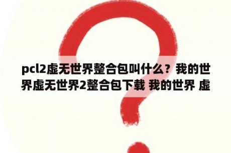 pcl2虚无世界整合包叫什么？我的世界虚无世界2整合包下载 我的世界 虚无世界2 简体中