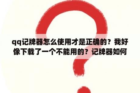 qq记牌器怎么使用才是正确的？我好像下载了一个不能用的？记牌器如何用呢？