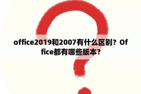 office2019和2007有什么区别？Office都有哪些版本？